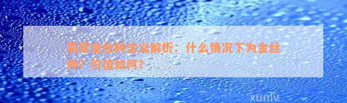 翡翠金丝种含义解析：什么情况下为金丝种？价值如何？