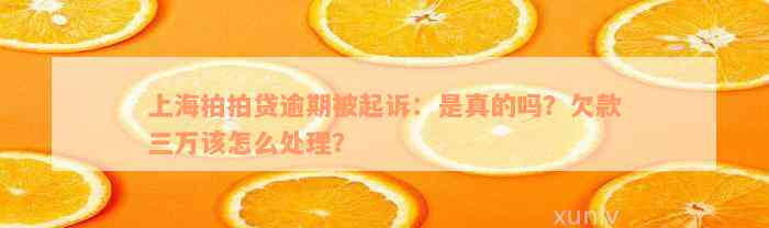 上海拍拍贷逾期被起诉：是真的吗？欠款三万该怎么处理？