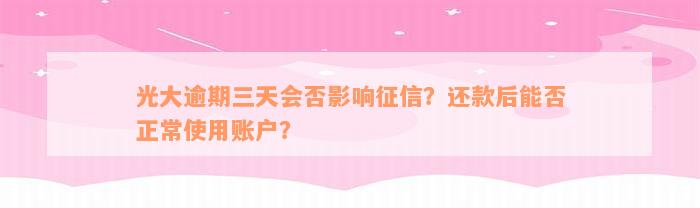 光大逾期三天会否影响征信？还款后能否正常使用账户？