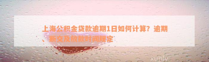 上海公积金贷款逾期1日如何计算？逾期、断交及放款时间规定