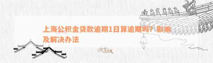 上海公积金贷款逾期1日算逾期吗？影响及解决办法