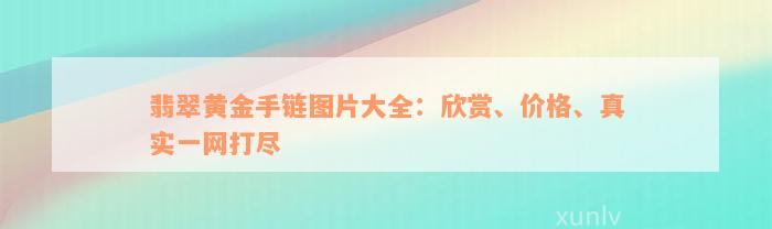 翡翠黄金手链图片大全：欣赏、价格、真实一网打尽