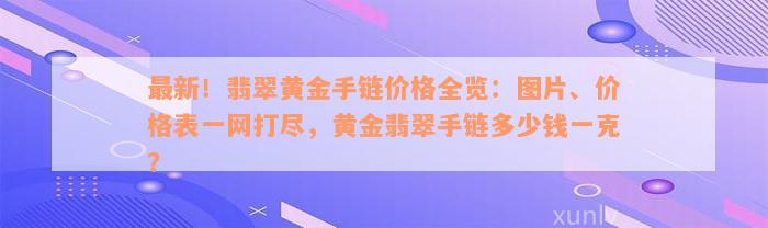 最新！翡翠黄金手链价格全览：图片、价格表一网打尽，黄金翡翠手链多少钱一克？