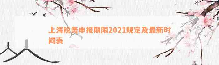 上海税务申报期限2021规定及最新时间表