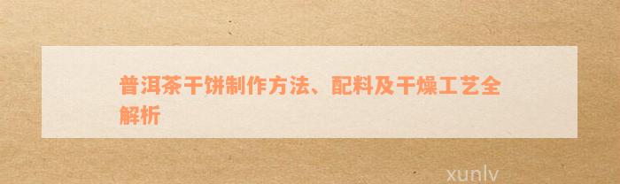 普洱茶干饼制作方法、配料及干燥工艺全解析