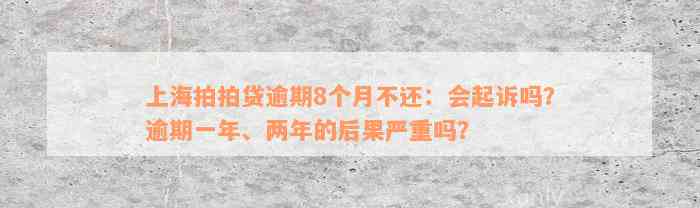 上海拍拍贷逾期8个月不还：会起诉吗？逾期一年、两年的后果严重吗？