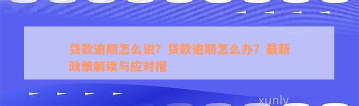 贷款逾期怎么说？贷款逾期怎么办？最新政策解读与应对措