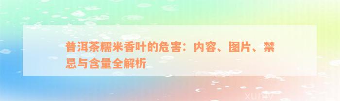 普洱茶糯米香叶的危害：内容、图片、禁忌与含量全解析