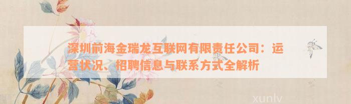 深圳前海金瑞龙互联网有限责任公司：运营状况、招聘信息与联系方式全解析