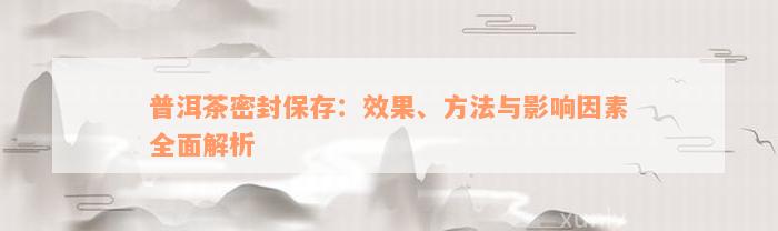 普洱茶密封保存：效果、方法与影响因素全面解析