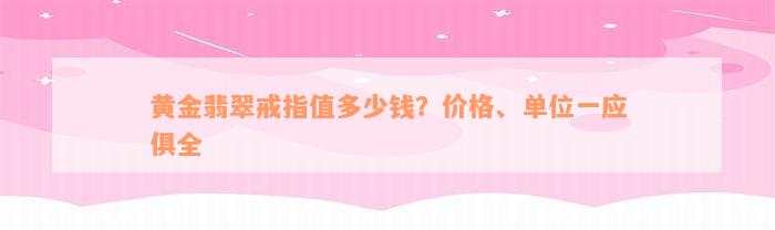 黄金翡翠戒指值多少钱？价格、单位一应俱全