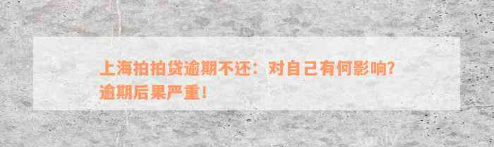 上海拍拍贷逾期不还：对自己有何影响？逾期后果严重！