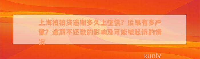 上海拍拍贷逾期多久上征信？后果有多严重？逾期不还款的影响及可能被起诉的情况