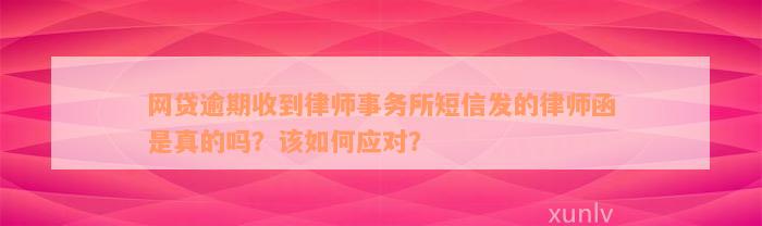 网贷逾期收到律师事务所短信发的律师函是真的吗？该如何应对？