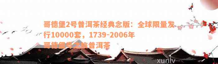 哥德堡2号普洱茶经典念版：全球限量发行10000套，1739-2006年哥德堡号之旅普洱茶