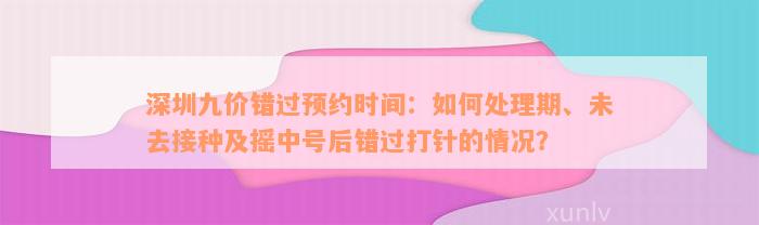 深圳九价错过预约时间：如何处理期、未去接种及摇中号后错过打针的情况？