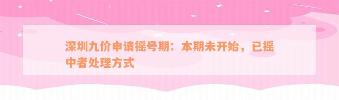 深圳九价申请摇号期：本期未开始，已摇中者处理方式