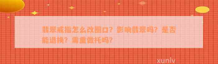 翡翠戒指怎么改圈口？影响翡翠吗？是否能退换？需重做托吗？