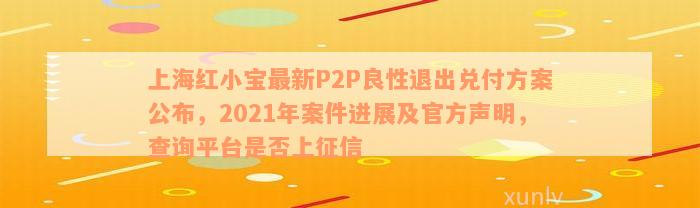 上海红小宝最新P2P良性退出兑付方案公布，2021年案件进展及官方声明，查询平台是否上征信