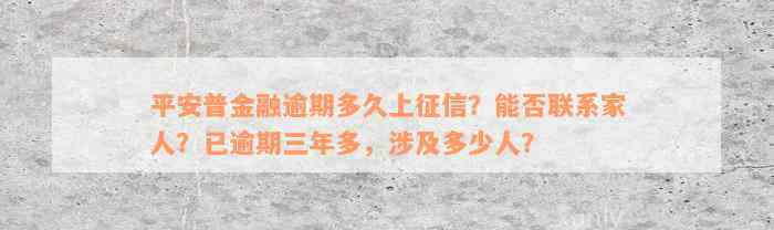 平安普金融逾期多久上征信？能否联系家人？已逾期三年多，涉及多少人？