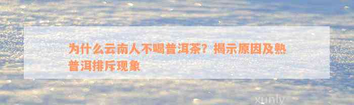 为什么云南人不喝普洱茶？揭示原因及熟普洱排斥现象