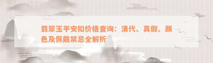 翡翠玉平安扣价格查询：清代、真假、颜色及佩戴禁忌全解析