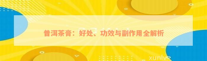 普洱茶膏：好处、功效与副作用全解析