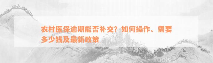 农村医保逾期能否补交？如何操作、需要多少钱及最新政策