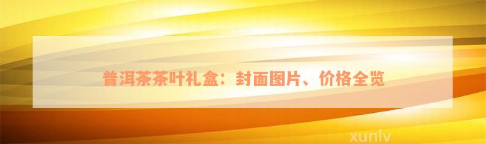 普洱茶茶叶礼盒：封面图片、价格全览