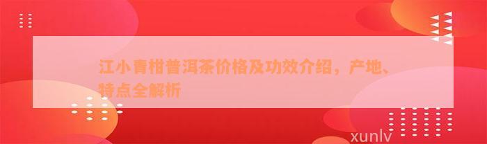 江小青柑普洱茶价格及功效介绍，产地、特点全解析