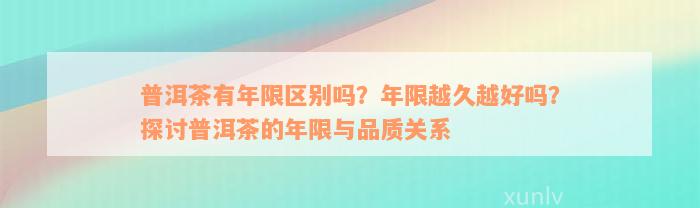 普洱茶有年限区别吗？年限越久越好吗？探讨普洱茶的年限与品质关系