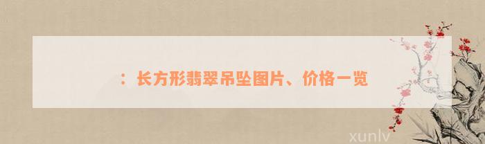 ：长方形翡翠吊坠图片、价格一览