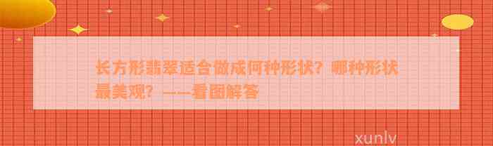 长方形翡翠适合做成何种形状？哪种形状最美观？——看图解答