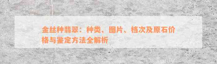 金丝种翡翠：种类、图片、档次及原石价格与鉴定方法全解析