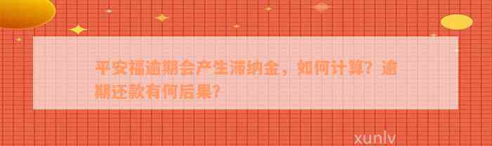 平安福逾期会产生滞纳金，如何计算？逾期还款有何后果？