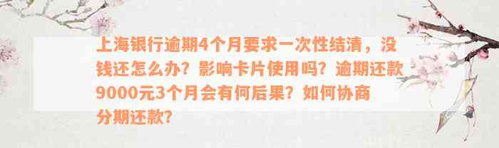 上海银行逾期4个月要求一次性结清，没钱还怎么办？影响卡片使用吗？逾期还款9000元3个月会有何后果？如何协商分期还款？