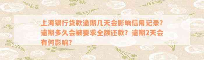 上海银行贷款逾期几天会影响信用记录？逾期多久会被要求全额还款？逾期2天会有何影响？