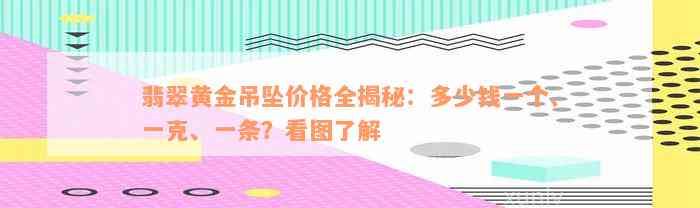 翡翠黄金吊坠价格全揭秘：多少钱一个、一克、一条？看图了解