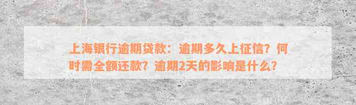 上海银行逾期贷款：逾期多久上征信？何时需全额还款？逾期2天的影响是什么？