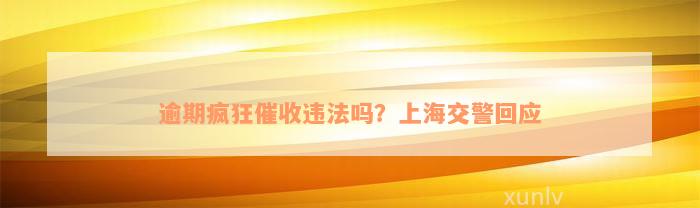 逾期疯狂催收违法吗？上海交警回应