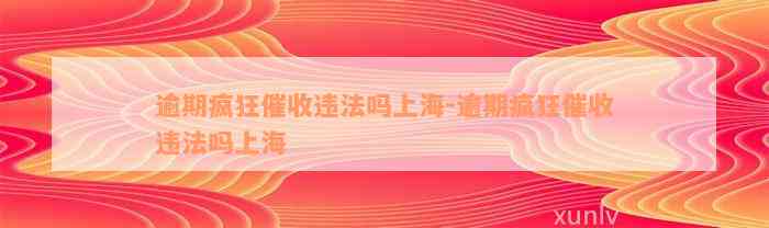 逾期疯狂催收违法吗上海-逾期疯狂催收违法吗上海