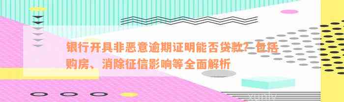 银行开具非恶意逾期证明能否贷款？包括购房、消除征信影响等全面解析