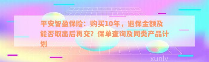 平安智盈保险：购买10年，退保金额及能否取出后再交？保单查询及同类产品计划