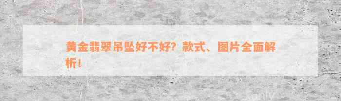 黄金翡翠吊坠好不好？款式、图片全面解析！