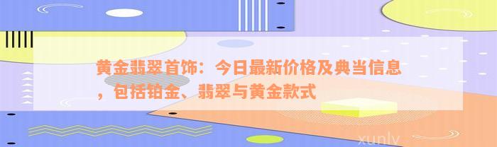 黄金翡翠首饰：今日最新价格及典当信息，包括铂金、翡翠与黄金款式