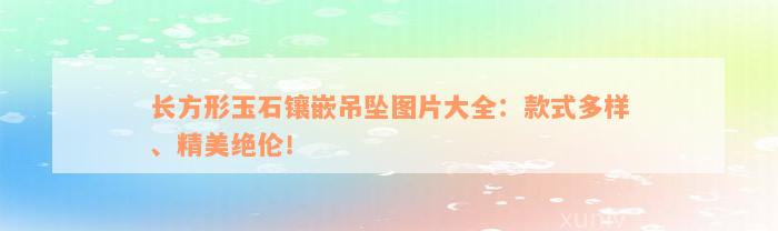 长方形玉石镶嵌吊坠图片大全：款式多样、精美绝伦！