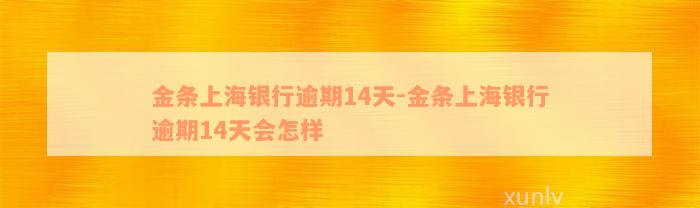 金条上海银行逾期14天-金条上海银行逾期14天会怎样