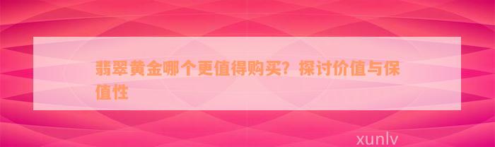 翡翠黄金哪个更值得购买？探讨价值与保值性