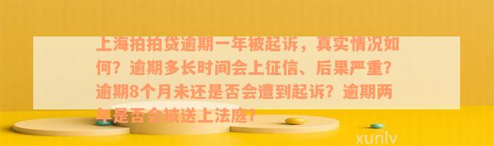 上海拍拍贷逾期一年被起诉，真实情况如何？逾期多长时间会上征信、后果严重？逾期8个月未还是否会遭到起诉？逾期两年是否会被送上法庭？