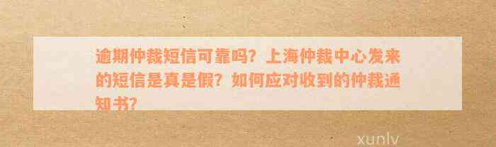 逾期仲裁短信可靠吗？上海仲裁中心发来的短信是真是假？如何应对收到的仲裁通知书？